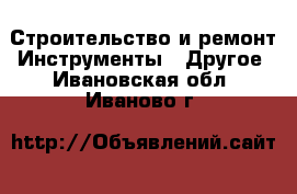 Строительство и ремонт Инструменты - Другое. Ивановская обл.,Иваново г.